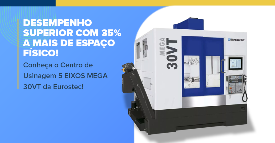 Desempenho superior com 35% a mais de espao fsico! Conhea o Centro de Usinagem 5 EIXOS MEGA 30VT da Eurostec!